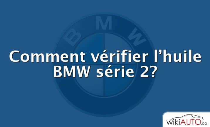 Comment vérifier l’huile BMW série 2?
