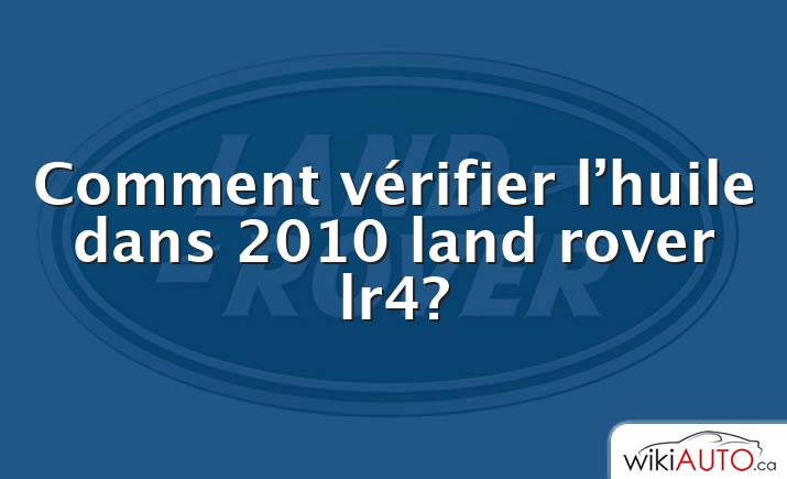 Comment vérifier l’huile dans 2010 land rover lr4?