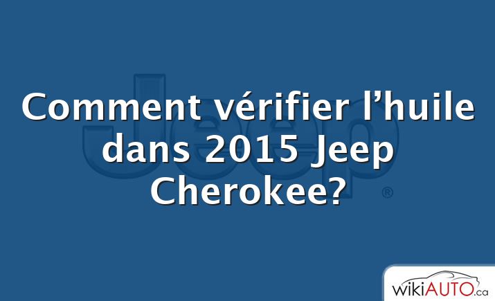 Comment vérifier l’huile dans 2015 Jeep Cherokee?
