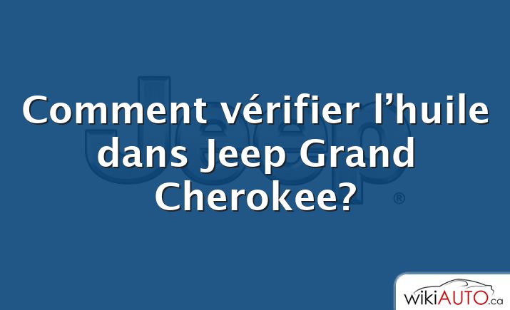 Comment vérifier l’huile dans Jeep Grand Cherokee?
