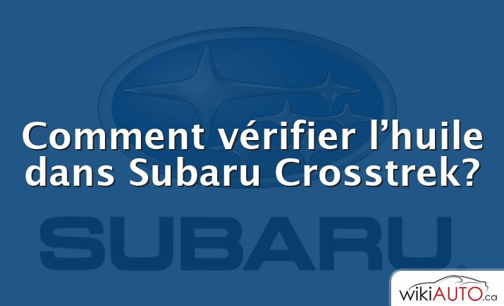 Comment vérifier l’huile dans Subaru Crosstrek?