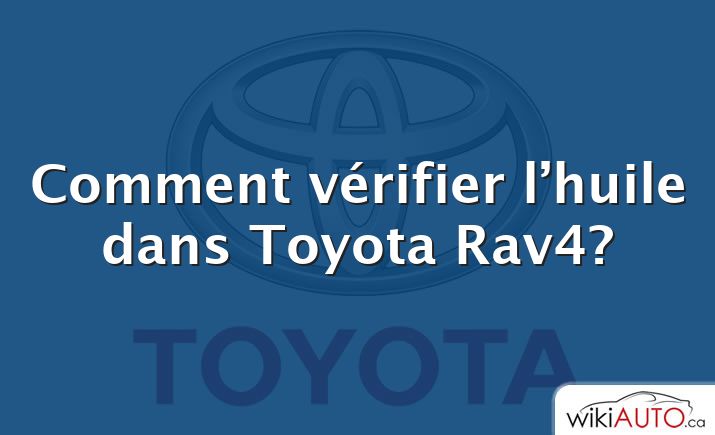 Comment vérifier l’huile dans Toyota Rav4?