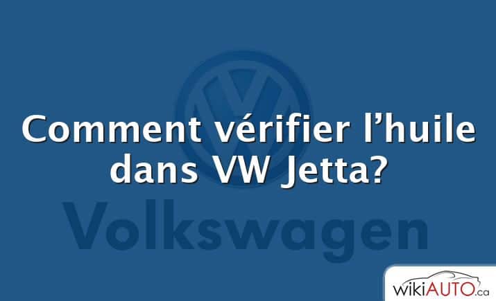 Comment vérifier l’huile dans VW Jetta?