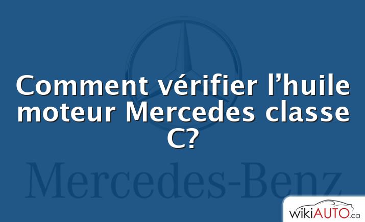 Comment vérifier l’huile moteur Mercedes classe C?
