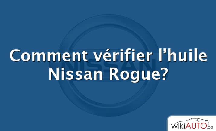 Comment vérifier l’huile Nissan Rogue?