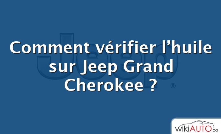 Comment vérifier l’huile sur Jeep Grand Cherokee ?
