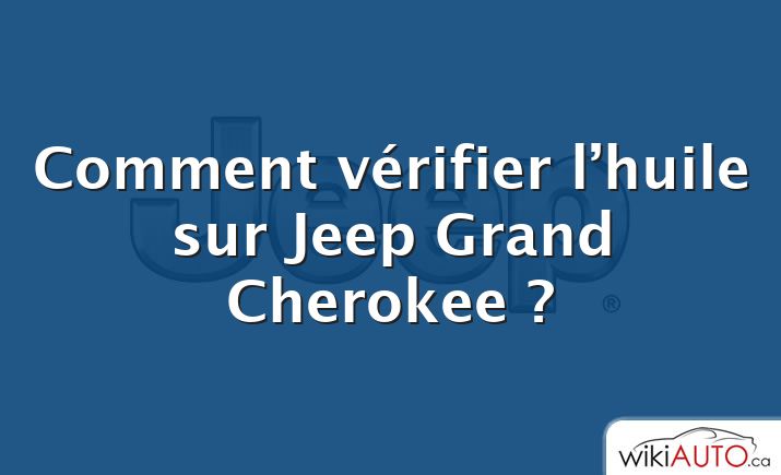 Comment vérifier l’huile sur Jeep Grand Cherokee ?