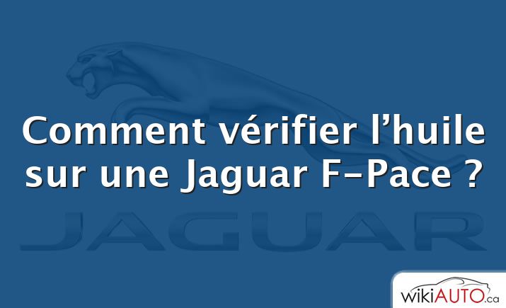 Comment vérifier l’huile sur une Jaguar F-Pace ?