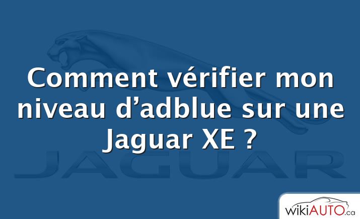 Comment vérifier mon niveau d’adblue sur une Jaguar XE ?