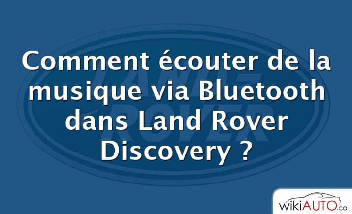 Comment écouter de la musique via Bluetooth dans Land Rover Discovery ?