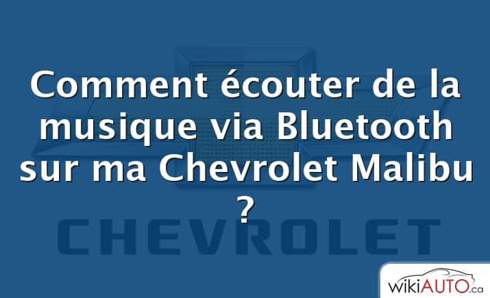 Comment écouter de la musique via Bluetooth sur ma Chevrolet Malibu ?