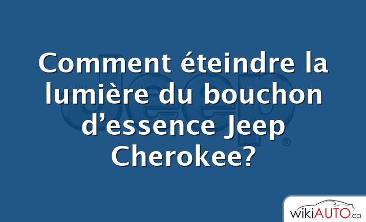 Comment éteindre la lumière du bouchon d’essence Jeep Cherokee?