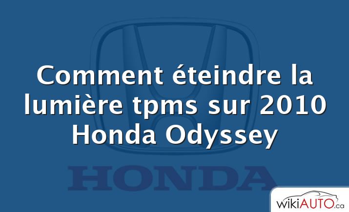 Comment éteindre la lumière tpms sur 2010 Honda Odyssey