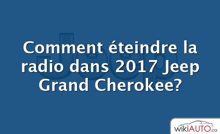 Comment éteindre la radio dans 2017 Jeep Grand Cherokee?