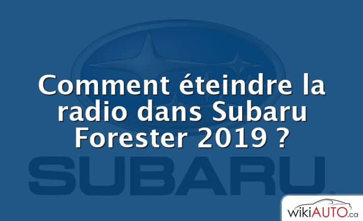 Comment éteindre la radio dans Subaru Forester 2019 ?