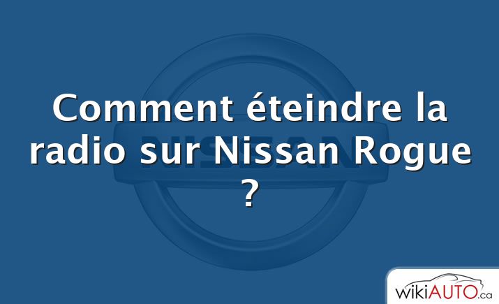 Comment éteindre la radio sur Nissan Rogue ?