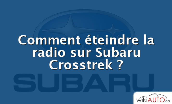 Comment éteindre la radio sur Subaru Crosstrek ?