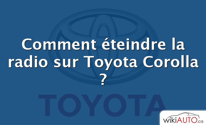 Comment éteindre la radio sur Toyota Corolla ?