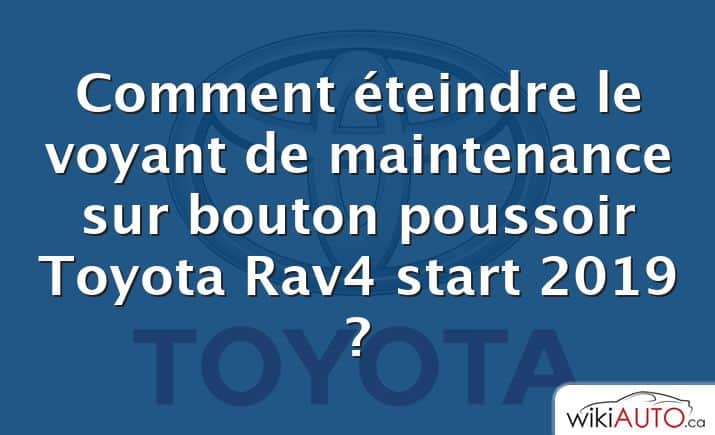 Comment éteindre le voyant de maintenance sur bouton poussoir Toyota Rav4 start 2019 ?