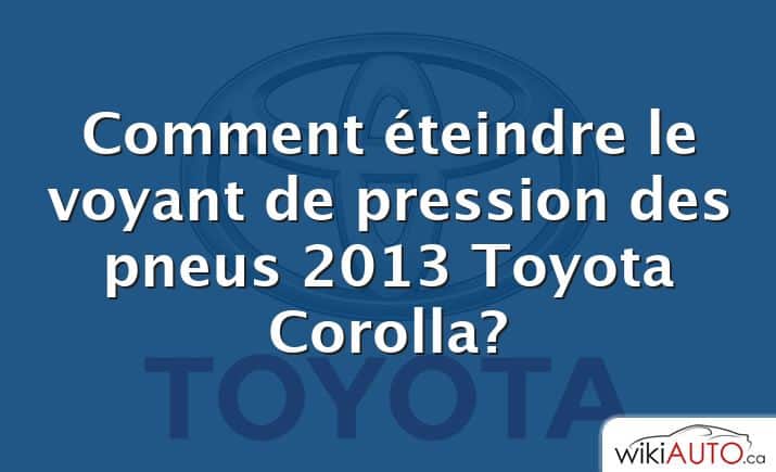 Comment éteindre le voyant de pression des pneus 2013 Toyota Corolla?