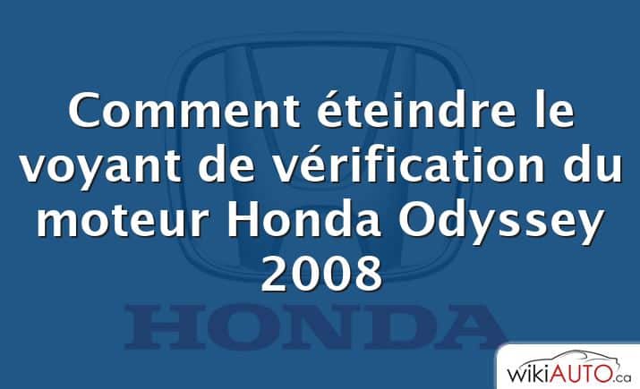 Comment éteindre le voyant de vérification du moteur Honda Odyssey 2008