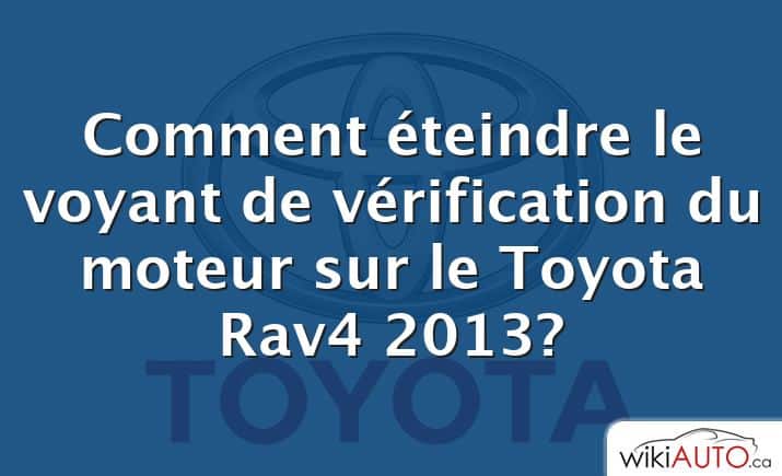 Comment éteindre le voyant de vérification du moteur sur le Toyota Rav4 2013?