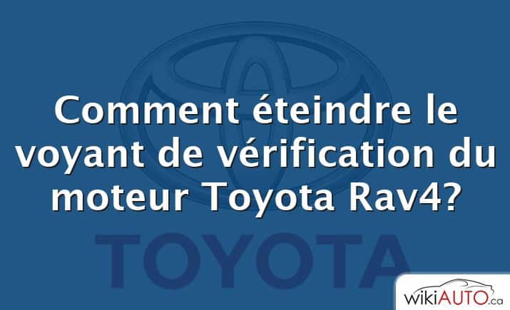 Comment éteindre le voyant de vérification du moteur Toyota Rav4?