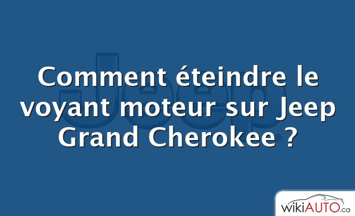 Comment éteindre le voyant moteur sur Jeep Grand Cherokee ?