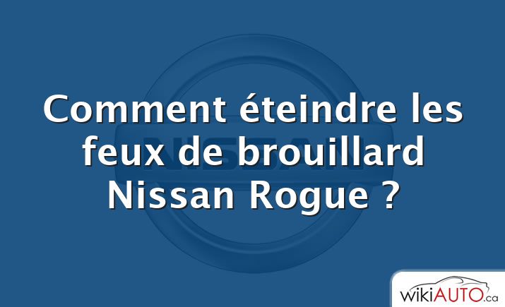 Comment éteindre les feux de brouillard Nissan Rogue ?