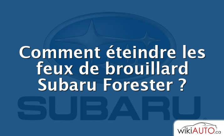 Comment éteindre les feux de brouillard Subaru Forester ?