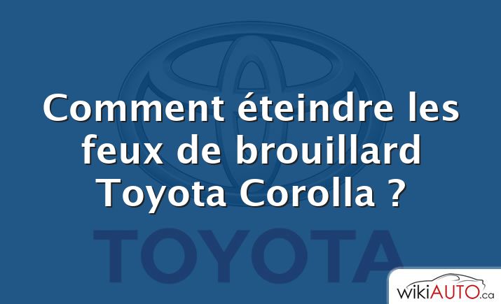 Comment éteindre les feux de brouillard Toyota Corolla ?