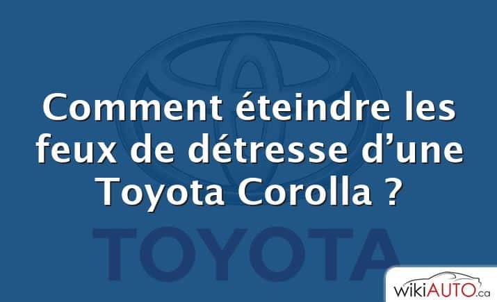 Comment éteindre les feux de détresse d’une Toyota Corolla ?