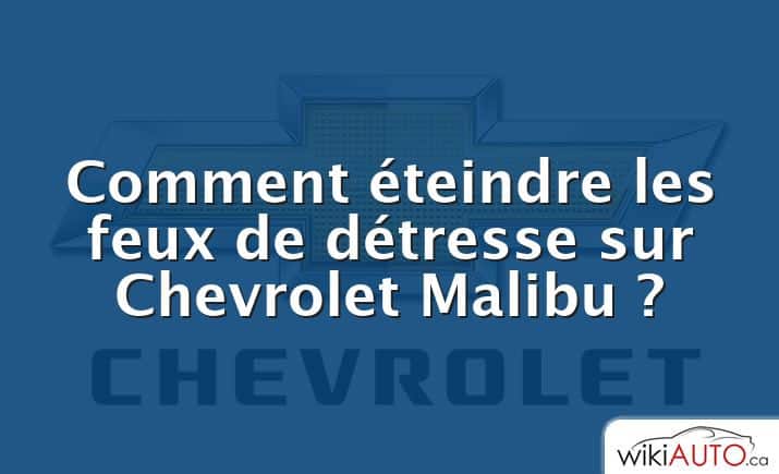 Comment éteindre les feux de détresse sur Chevrolet Malibu ?
