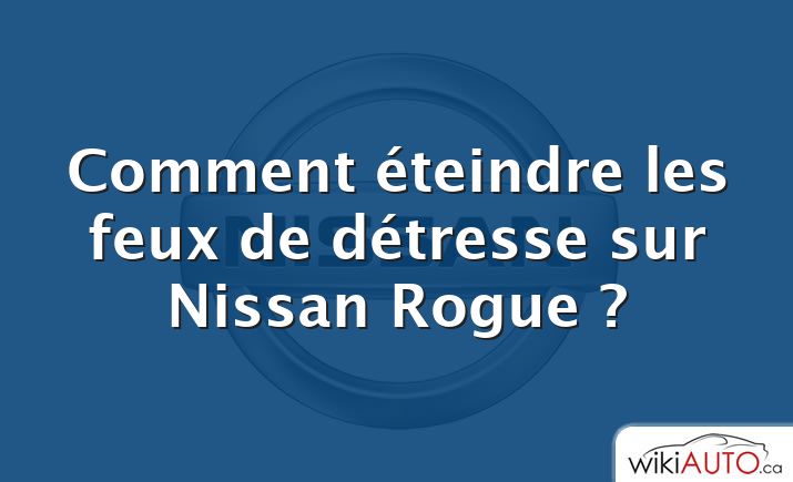 Comment éteindre les feux de détresse sur Nissan Rogue ?