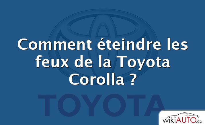 Comment éteindre les feux de la Toyota Corolla ?