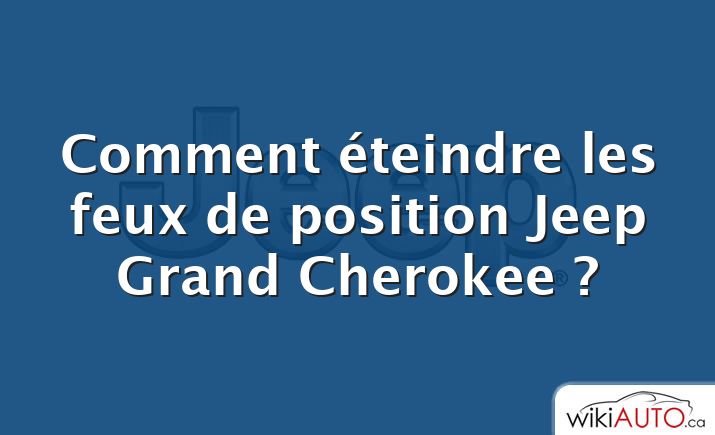 Comment éteindre les feux de position Jeep Grand Cherokee ?