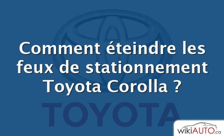 Comment éteindre les feux de stationnement Toyota Corolla ?