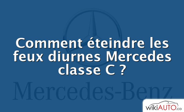 Comment éteindre les feux diurnes Mercedes classe C ?