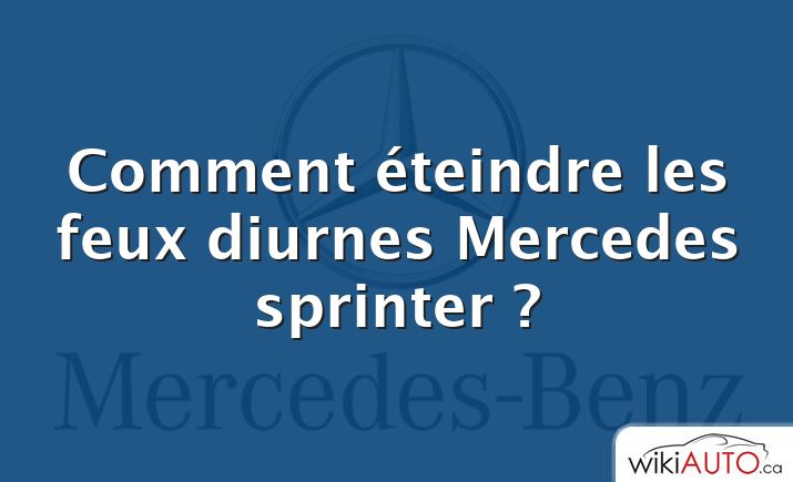 Comment éteindre les feux diurnes Mercedes sprinter ?