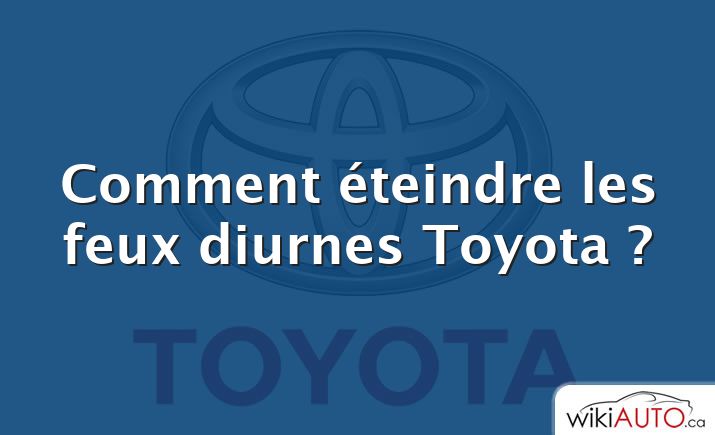 Comment éteindre les feux diurnes Toyota ?