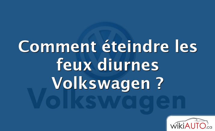 Comment éteindre les feux diurnes Volkswagen ?