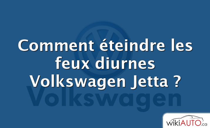 Comment éteindre les feux diurnes Volkswagen Jetta ?