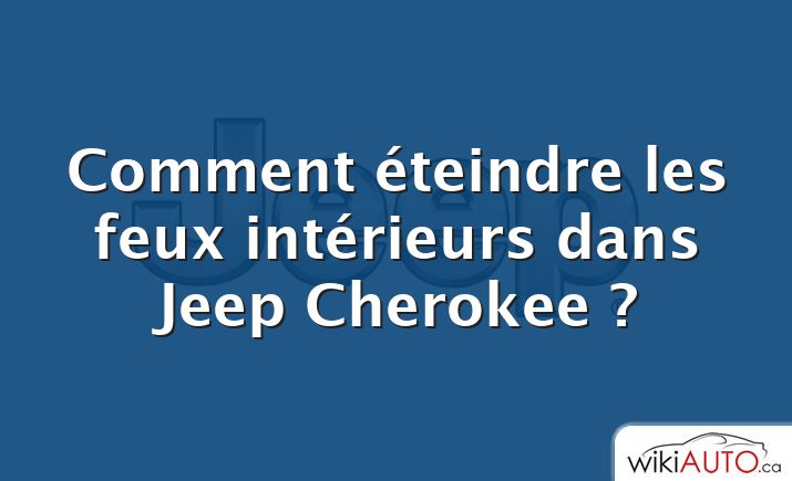 Comment éteindre les feux intérieurs dans Jeep Cherokee ?