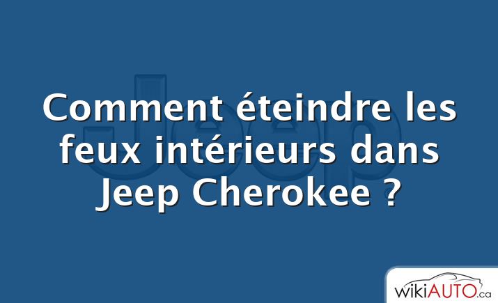 Comment éteindre les feux intérieurs dans Jeep Cherokee ?