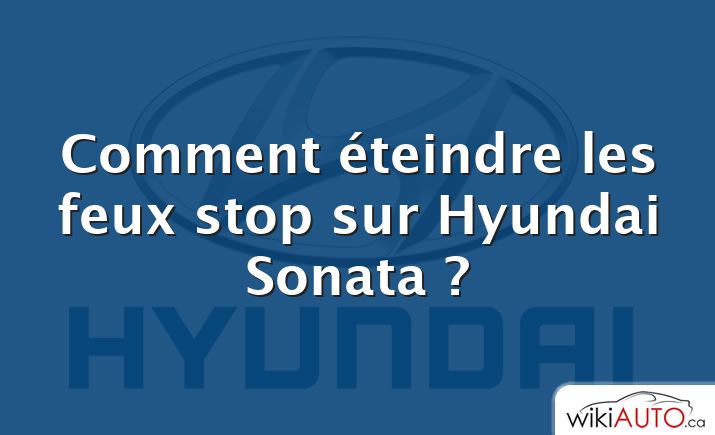 Comment éteindre les feux stop sur Hyundai Sonata ?