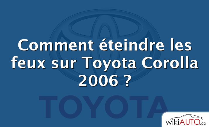 Comment éteindre les feux sur Toyota Corolla 2006 ?