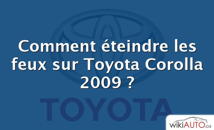Comment éteindre les feux sur Toyota Corolla 2009 ?