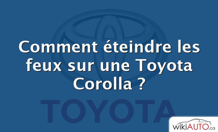 Comment éteindre les feux sur une Toyota Corolla ?