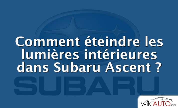 Comment éteindre les lumières intérieures dans Subaru Ascent ?