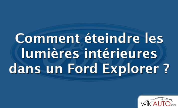 Comment éteindre les lumières intérieures dans un Ford Explorer ?